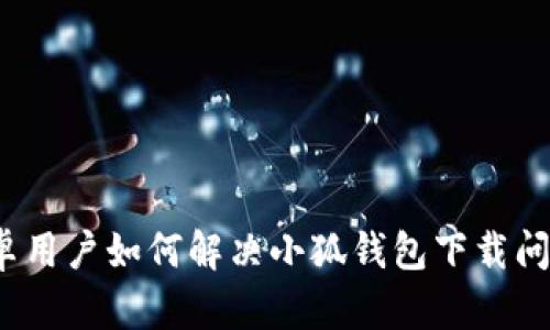 安卓用户如何解决小狐钱包下载问题？
