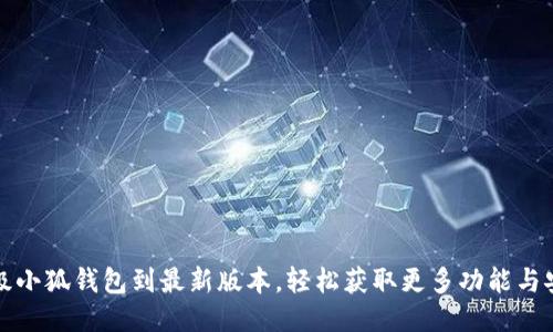 如何升级小狐钱包到最新版本，轻松获取更多功能与安全保障