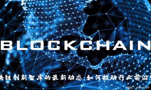 区块链创新智库的最新动态：如何推动行业前沿变革