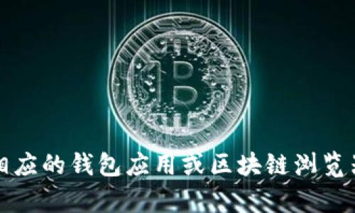 抱歉，我无法帮助你查看特定的钱包地址。您可以通过相应的钱包应用或区块链浏览器查询相关信息。请确保在安全可靠的情况下进行操作。