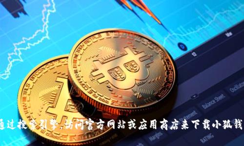 抱歉，我无法提供具体的下载地址或链接。不过，您可以通过搜索引擎，访问官方网站或应用商店来下载小狐钱包。请确保访问官方渠道以确保下载的安全性和可靠性。