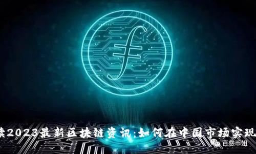 深入解读2023最新区块链资讯：如何在中国市场实现显著突破