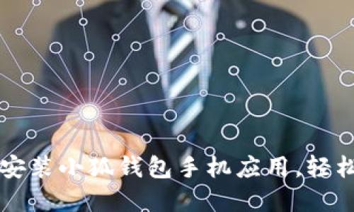 一步一步教你如何安装小狐钱包手机应用，轻松管理你的数字资产