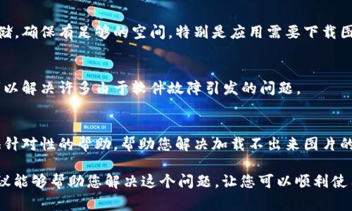 看起来您遇到了“小狐钱包加载不出来图片”的问题。这个问题可能源自多个方面，包括网络问题、应用软件本身的故障、缓存问题等。以下是一些常见的解决方案，帮助您排查和解决这个问题：

检查网络连接
首先，确保您的设备连接到互联网。您可以在浏览器中打开其他网站，以确认网络是否正常。如果网络不稳定，可以尝试重新启动路由器或切换到其他网络。

重启小狐钱包
有时候，应用程序可能会因为未响应而导致加载问题。尝试关闭小狐钱包应用，并重新打开它。这种简单的方法可能会解决很多临时性的问题。

清理缓存和数据
如果您使用的是Android设备，可以前往设置，选择应用管理，找到小狐钱包，接着清除缓存和数据。请注意，清除数据可能会清除您的应用设置和信息，需谨慎操作。

更新应用版本
确保您的小狐钱包是最新版本。过时的版本可能存在bug或与设备不兼容。访问应用商店，检查是否有可用的更新，并及时更新应用。

检查设备存储
设备的存储空间不足也可能导致应用正常运行的问题。检查您的手机存储，确保有足够的空间，特别是应用需要下载图片和数据时。

重新安装应用
如果以上方法均无效，您可以尝试卸载小狐钱包并重新安装。重新安装可以解决许多由于软件故障引发的问题。

联系客服支持
如果问题仍未解决，您可以联系小狐钱包的客服支持。他们可以为您提供针对性的帮助，帮助您解决加载不出来图片的问题。

以上就是关于“小狐钱包加载不出来图片”的一些解决方案。希望这些建议能够帮助您解决这个问题，让您可以顺利使用小狐钱包。如果您有其他问题，欢迎继续提问！