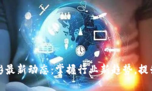 区块链幻影最新动态：掌握行业新趋势，提升投资回报