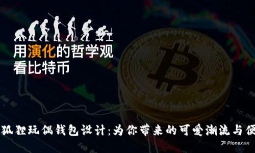 独特的狐狸玩偶钱包设计：为你带来的可爱潮流与便利生活