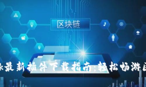 MetaMask最新插件下载指南：轻松畅游区块链世界