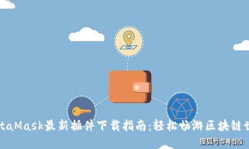 MetaMask最新插件下载指南：轻松畅游区块链世界