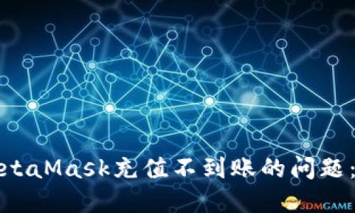 如何解决MetaMask充值不到账的问题：步骤与技巧
