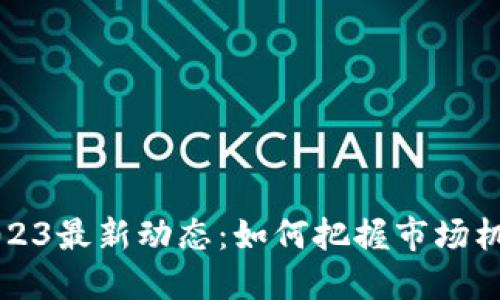 区块链资产2023最新动态：如何把握市场机遇与投资价值