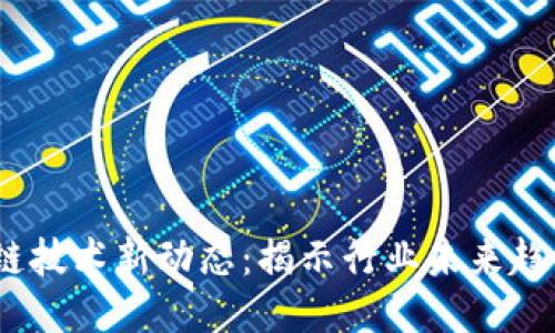 2023年区块链技术新动态：揭示行业未来趋势与创新成果