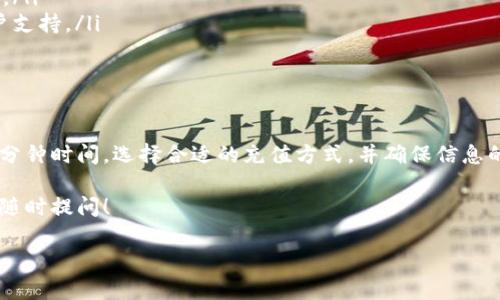 要往小狐钱包充钱，您可以通过以下几个步骤进行操作。小狐钱包作为一款便捷的数字支付工具，支持多种充值方式，让用户可以方便地管理自己的资金。以下是详细的充钱步骤：

1. 打开小狐钱包应用
首先，确保您已经下载并安装了小狐钱包应用。打开应用后，登录您的账号。如果您还没有账号，请先注册一个。

2. 进入充值界面
在主界面中，找到“充值”或“充值钱包”的选项。通常在菜单栏或者首页的显眼位置。点击进入充值界面，您会看到多种充值方式的选项。

3. 选择充值方式
小狐钱包通常支持以下几种充值方式：
ul
    li银行卡充值/li
    li第三方支付平台（如支付宝、微信支付）/li
    li线下充值（如便利店、充值卡）/li
    li余额转账（从其他小狐钱包用户转账）/li
/ul
选择对您来说最方便的充值方式。

4. 输入充值金额
无论选择哪种充值方式，通常都会要求您输入想要充值的金额。根据您的需求输入金额后，点击“下一步”或“确认”按钮。

5. 完成支付
根据您选择的充值方式，系统会引导您完成支付流程。
ul
    li如果是银行卡充值，您需要输入银行卡信息并完成银行验证。/li
    li如果是使用支付宝或微信支付，系统会弹出支付界面，确认支付信息后完成操作。/li
/ul
确保在支付过程中输入的信息准确无误，以免导致充值失败。

6. 等待充值确认
支付完成后，请耐心等待系统的充值确认。一般情况下，充值会在几分钟内到账。如果长时间没有到账，可查看充值记录，或联系小狐钱包客服进行查询。

7. 检查充值记录
充值成功后，您可以在“小狐钱包”的“余额”或“交易记录”中查看到账的金额。如果充入的金额与您输入的一致，那么充值已经完成。

8. 常见问题和解决方案
在充值过程中，您可能会遇到一些问题。以下是一些常见问题及其解决方案：
ul
    listrong充值失败：/strong检查网络状态或支付账户的余额是否充足。/li
    listrong金额未到账：/strong稍等片刻后重试，仍未到账可以联系客户支持。/li
    listrong支付过程中卡顿：/strong尝试重新启动应用或切换网络。/li
/ul

总结
往小狐钱包充值的流程其实非常简单。从下载应用到完成充值，大约只需几分钟时间。选择合适的充值方式，并确保信息的准确性，便能顺利完成交易。若遇到任何问题，可以随时联系客服寻求帮助。

希望以上内容能够帮助到您顺利为小狐钱包充值。如果还有其他疑问，欢迎随时提问！

如果需要更详细的内容或者增加字数，请告知我。