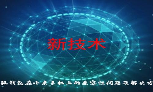 小狐钱包在小米手机上的兼容性问题及解决方案