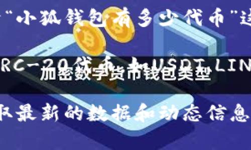 小狐钱包（Xiao Hu Wallet）是一个提供加密货币存储和管理服务的数字钱包，专注于用户的安全和便利。关于“小狐钱包有多少代币”这个问题，具体的代币数量取决于小狐钱包支持的不同加密货币和代币种类。

目前，小狐钱包通常支持以太坊、比特币、以及基于以太坊和其他区块链的多种代币。这些代币常常包括主流的ERC-20代币，如USDT、LINK、UNI等。小狐钱包可能会持续更新其支持的代币数量，因此，最准确的信息可以在其官方网站或者钱包内查看。

如果你在寻找有关小狐钱包代币数量的更多详细信息，建议直接访问小狐钱包的官方网站或相关社交媒体，获取最新的数据和动态信息。