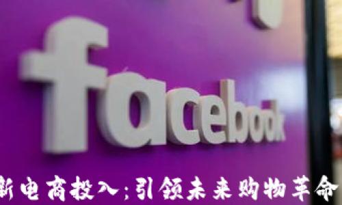 
区块链最新电商投入：引领未来购物革命的5大成果