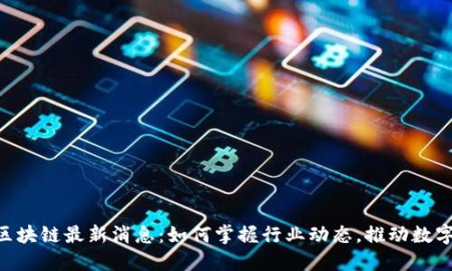 RCS区块链最新消息：如何掌握行业动态，推动数字转型