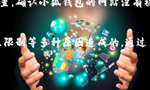 如果你无法访问小狐钱包网站，可能是由于多种原因。以下是一些可能的解决方案以及你可以尝试的步骤。

检查网络连接
首先，确保你的网络连接正常。可以尝试使用其他设备连接同一网络，看看是否能够正常访问互联网。如果其他设备也无法上网，可能是网络问题。

浏览器问题
有时候，浏览器缓存或者设置会导致无法访问某些网站。清除浏览器缓存、Cookie，或者尝试使用无痕浏览模式。此外，可以尝试更换浏览器，比如从Chrome换到Firefox。

检查网站状态
有可能小狐钱包网站正在维护或出现了临时故障。可以访问一些网站状态检查工具，如 Down For Everyone Or Just Me，看看该网站是否对其他用户可用。

使用VPN
如果你所在的地区可能对小狐钱包网站进行了屏蔽，使用VPN可能会帮助你访问该网站。选择一个可靠的VPN服务，然后连接到其他地区的服务器，再尝试访问网站。

联系技术支持
如果以上步骤都不能解决问题，可以尝试联系小狐钱包的客户支持。通过社交媒体、客服电话或邮件等方式寻求帮助。他们可以提供更直接的支持或者告知你是否有已知问题。

确保使用最新版本的应用
如果你是通过手机应用访问小狐钱包，确保你的应用是最新版本。过时的应用可能会出现兼容性问题。

确保设备没有安全软件拦截
有些安全软件或防火墙设置可能会意外拦截特定网站。检查你的安全设置，确认小狐钱包的网站没有被误拦截。

总结
访问小狐钱包网站失败可能是由网络因素、浏览器问题、网站维护或地区限制等多种原因造成的。通过系统性地排查和尝试上述解决方案，通常可以找到访问网站的途径。 

如果你还有其他问题或者需要进一步的帮助，欢迎随时询问！