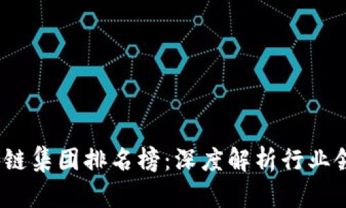 2023年北京区块链集团排名榜：深度解析行业领军者与市场趋势