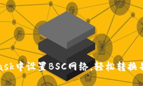 如何在MetaMask中设置BSC网络，轻松转换并提升使用体验