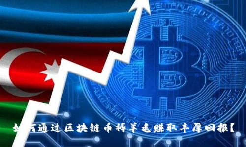 如何通过区块链币褥羊毛赚取丰厚回报？