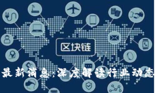 陈根区块链最新消息：深度解读行业动态和投资机会