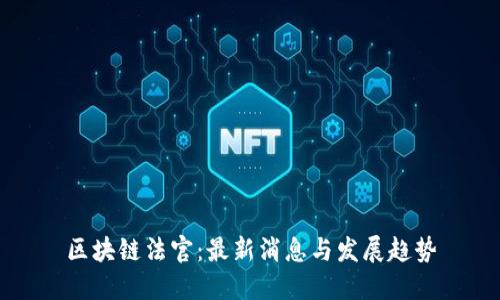 区块链法官：最新消息与发展趋势
