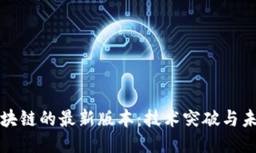 探索区块链的最新版本：技术突破与未来应用