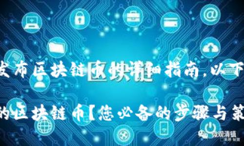 这是一个关于如何发布区块链币的详细指南。以下是完整的文章内容：

如何成功发布自己的区块链币？您必备的步骤与策略