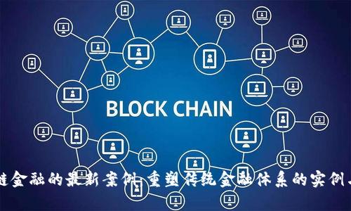 区块链金融的最新案例：重塑传统金融体系的实例与启示