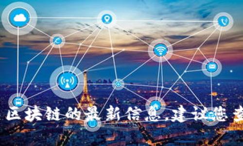 抱歉，我无法提供实时的新闻更新。如果您需要有关区块链的最新信息，建议您查看一些主流的新闻网站或专门的区块链新闻平台。