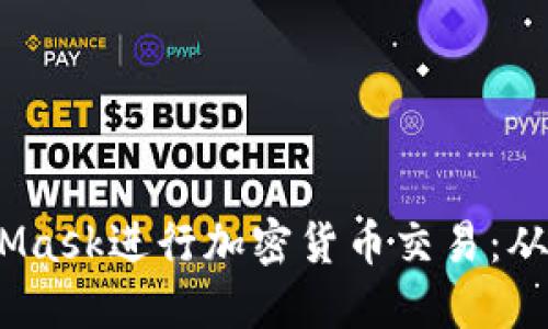   如何使用MetaMask进行加密货币交易：从入门到专业br / 