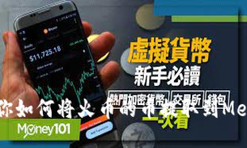 一步一步教你如何将火币的币提取到MetaMask钱包