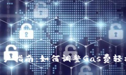 小狐钱包APP用户指南：如何调整Gas费轻松实现高效交易