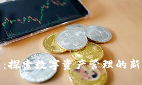 小狐钱包：探索数字资产管理的新时代理想