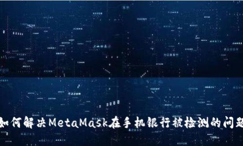 如何解决MetaMask在手机银行被检测的问题