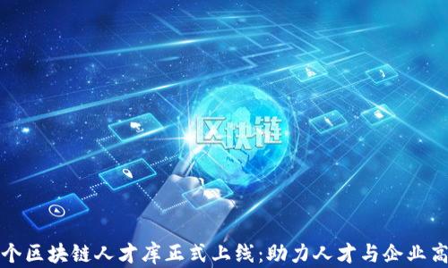 
国内首个区块链人才库正式上线：助力人才与企业高效对接