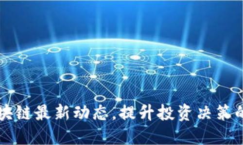 掌握区块链最新动态，提升投资决策的精准度