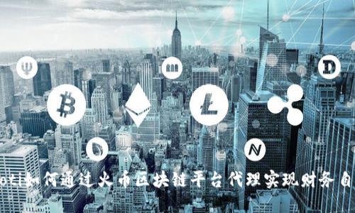 jiaoti如何通过火币区块链平台代理实现财务自由？