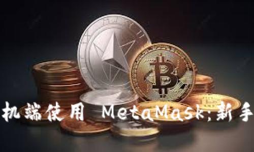 如何在手机端使用 MetaMask：新手完全指南