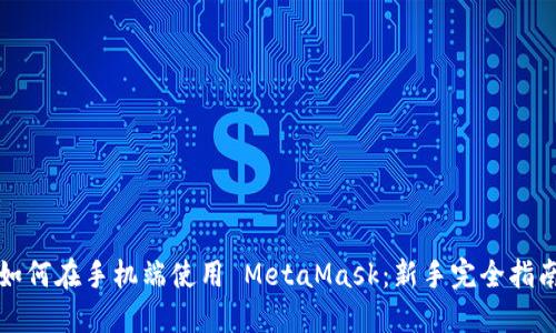 如何在手机端使用 MetaMask：新手完全指南