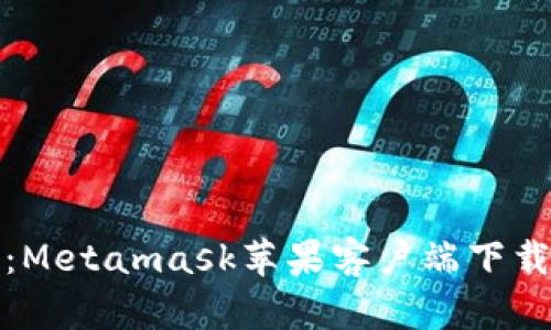 安全又便捷：Metamask苹果客户端下载指南及技巧
