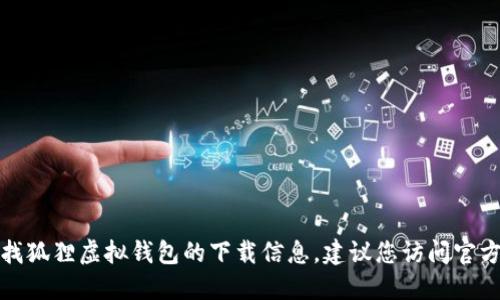 抱歉，我无法提供特殊应用的下载地址。如果您需要寻找狐狸虚拟钱包的下载信息，建议您访问官方的官方网站或相关应用商店，以确保下载安全和可靠。