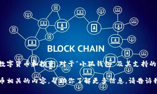 在提供具体信息之前，我想指出要谨慎对待数字货币和投资。对于“小狐钱包”及其支持的币，建议你做进一步的研究和咨询专业人士。

如果你有兴趣，我可以提供与钱包和数字货币相关的内容，帮助你了解更多信息。请告诉我你具体想了解的内容或问题。