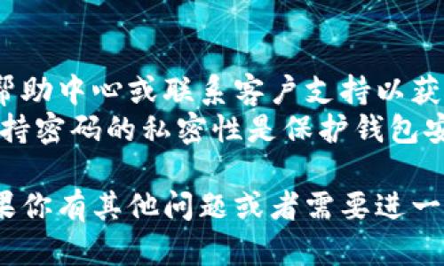 重置小狐钱包的密码是一个重要的步骤，确保用户的资金安全。以下是详细的操作步骤和相关信息，帮助用户顺利重置密码。

步骤一：打开小狐钱包应用
首先，确保你的手机上已安装小狐钱包应用。如果已经安装，点击应用图标，打开钱包。

步骤二：进入登录页面
在应用主界面，找到“登录”选项。点击进入登录页面，你会看到输入密码的地方。在这个页面上，有一个选项是“忘记密码？”

步骤三：选择“忘记密码”
点击“忘记密码？”选项。这时，应用会引导你进入重置密码的流程。通常，系统会要求你验证身份，以确保你的账户安全。

步骤四：身份验证
你可能需要通过短信验证码、邮箱验证、或者其他安全方式来确认身份。系统会发送一个验证码到你注册时使用的手机号码或邮箱地址。
输入收到的验证码，点击“下一步”。如果验证成功，系统会允许你重新设置密码。

步骤五：设置新密码
在新密码设置页面，你需要输入新的密码。确保密码足够复杂，包含字母、数字和符号，避免使用容易猜到的个人信息。输入完毕后，再次确认输入的新密码。
然后，点击“确认”或“提交”。系统会处理你的请求，设置新的密码。

步骤六：重新登录
密码重置完成后，你会看到提示。在此之后，你可以返回登录页面，使用新的密码登录小狐钱包。

注意事项
在重置密码过程中，如果遇到任何问题，可以查阅小狐钱包的帮助中心或联系客户支持以获取帮助。
最后，建议定期更新密码，并且不要与他人分享自己的密码。保持密码的私密性是保护钱包安全的重要措施。

以上就是重置小狐钱包密码的详细步骤，希望能帮助到你。如果你有其他问题或者需要进一步的帮助，请随时向客服咨询。