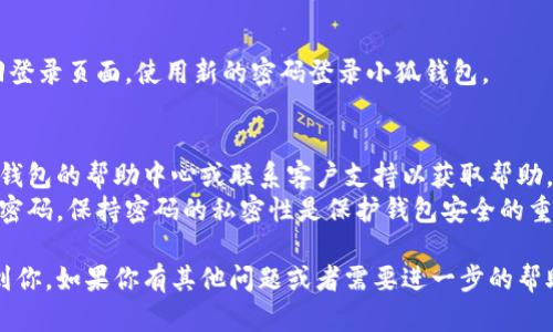 重置小狐钱包的密码是一个重要的步骤，确保用户的资金安全。以下是详细的操作步骤和相关信息，帮助用户顺利重置密码。

步骤一：打开小狐钱包应用
首先，确保你的手机上已安装小狐钱包应用。如果已经安装，点击应用图标，打开钱包。

步骤二：进入登录页面
在应用主界面，找到“登录”选项。点击进入登录页面，你会看到输入密码的地方。在这个页面上，有一个选项是“忘记密码？”

步骤三：选择“忘记密码”
点击“忘记密码？”选项。这时，应用会引导你进入重置密码的流程。通常，系统会要求你验证身份，以确保你的账户安全。

步骤四：身份验证
你可能需要通过短信验证码、邮箱验证、或者其他安全方式来确认身份。系统会发送一个验证码到你注册时使用的手机号码或邮箱地址。
输入收到的验证码，点击“下一步”。如果验证成功，系统会允许你重新设置密码。

步骤五：设置新密码
在新密码设置页面，你需要输入新的密码。确保密码足够复杂，包含字母、数字和符号，避免使用容易猜到的个人信息。输入完毕后，再次确认输入的新密码。
然后，点击“确认”或“提交”。系统会处理你的请求，设置新的密码。

步骤六：重新登录
密码重置完成后，你会看到提示。在此之后，你可以返回登录页面，使用新的密码登录小狐钱包。

注意事项
在重置密码过程中，如果遇到任何问题，可以查阅小狐钱包的帮助中心或联系客户支持以获取帮助。
最后，建议定期更新密码，并且不要与他人分享自己的密码。保持密码的私密性是保护钱包安全的重要措施。

以上就是重置小狐钱包密码的详细步骤，希望能帮助到你。如果你有其他问题或者需要进一步的帮助，请随时向客服咨询。