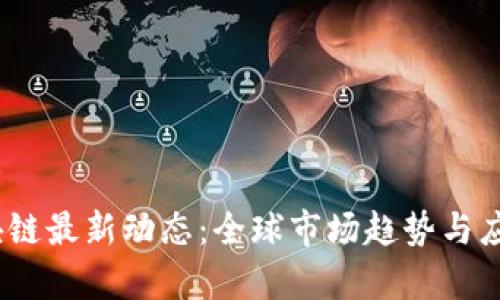 2023年区块链最新动态：全球市场趋势与应用前景揭秘