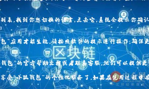 关于“小狐钱包”的语言设置，通常可以通过以下几个步骤进行调整。不过，请注意，不同版本的应用可能存在一些差异，具体步骤可能会有所不同。

步骤一：打开小狐钱包应用
首先，确保你已安装并打开“小狐钱包”应用。如果你还没有安装，可以在应用商店中搜索并下载该应用。打开后，进入主界面。

步骤二：访问设置菜单
在主界面上，通常会找到一个“设置”或“我的”选项。这一选项一般位于屏幕的右上角或右下角。点击此选项。

步骤三：寻找语言设置选项
进入设置菜单后，寻找“语言”或“语言和地区”这样的选项。在这里，你可以看到当前的语言设置，以及可以选择的其他语言列表。

步骤四：选择所需语言
点击语言选项后，会列出可供选择的语言。浏览列表，找到你想切换的语言。点击它，系统会提示你确认选择，完成后应用会自动调整为新的语言设置。

步骤五：重启应用（如必要）
在某些情况下，语言更改可能需要重启“小狐钱包”应用才能生效。请按照软件的提示进行操作，确保更改成功。

额外提示
如果你在设置语言时遇到困难，建议查看“小狐钱包”的官方帮助文档或者联系客服。他们可以提供更详细和准确的指导。

这样，你就可以根据自己的喜好进行语言设置，享受“小狐钱包”的个性化服务了。如果在使用过程中有任何其他问题，欢迎随时询问！