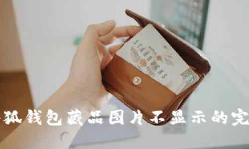 解决小狐钱包藏品图片不显示的完整指南