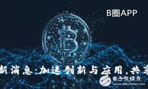 区块链链信最新消息：加速创新与应用，共享未来数字经济