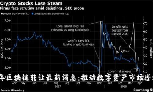 2023年区块链转让最新消息：推动数字资产市场蓬勃发展
